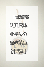 武警部队开展毕业学员分配政策宣讲活动