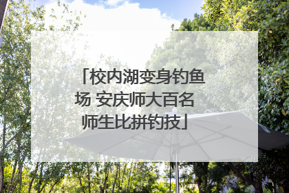 校内湖变身钓鱼场 安庆师大百名师生比拼钓技