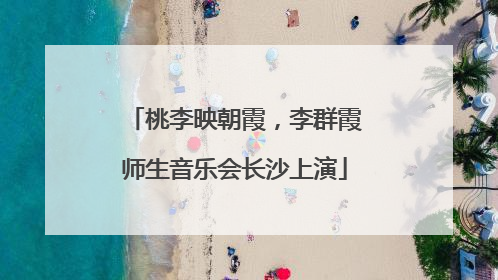 桃李映朝霞，李群霞师生音乐会长沙上演