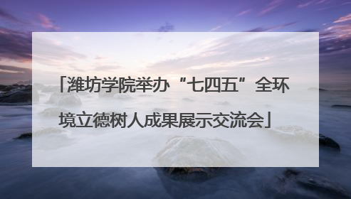 潍坊学院举办“七四五”全环境立德树人成果展示交流会
