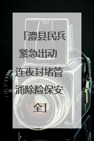 澧县民兵紧急出动 连夜封堵管涌除险保安全