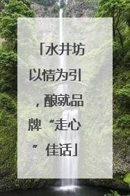 水井坊以情为引，酿就品牌“走心”佳话
