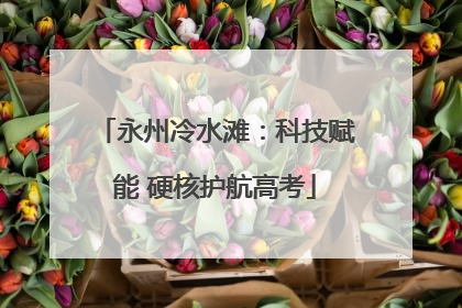永州冷水滩：科技赋能 硬核护航高考