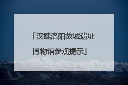 汉魏洛阳故城遗址博物馆参观提示