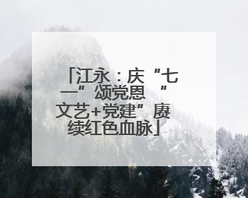 江永：庆“七一”颂党恩 “文艺+党建”赓续红色血脉