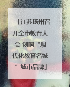 江苏扬州召开全市教育大会 创响“现代化教育名城”城市品牌