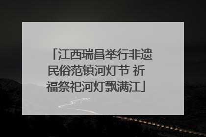 江西瑞昌举行非遗民俗范镇河灯节 祈福祭祀河灯飘满江