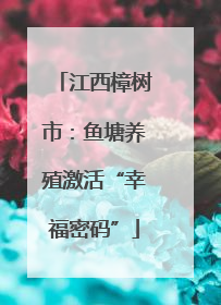 江西樟树市：鱼塘养殖激活“幸福密码”