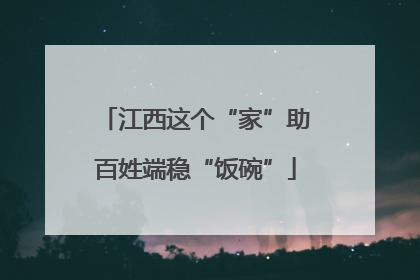 江西这个“家”助百姓端稳“饭碗”