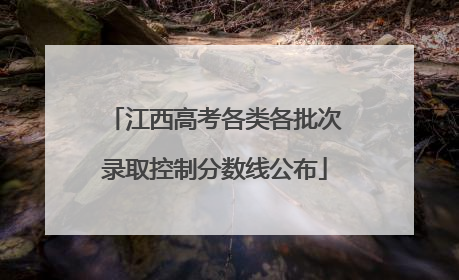 江西高考各类各批次录取控制分数线公布