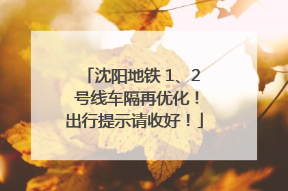 沈阳地铁 1、2 号线车隔再优化！出行提示请收好！