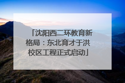 沈阳西二环教育新格局：东北育才于洪校区工程正式启动