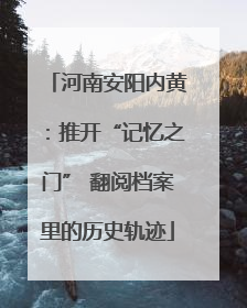 河南安阳内黄：推开“记忆之门” 翻阅档案里的历史轨迹