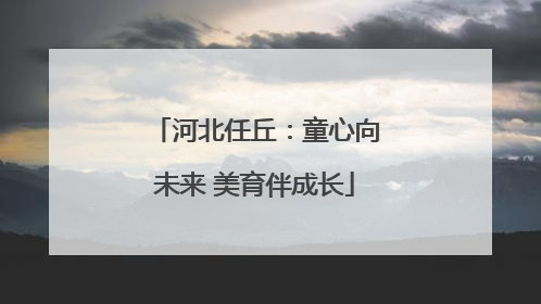河北任丘：童心向未来 美育伴成长