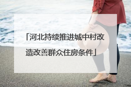 河北持续推进城中村改造改善群众住房条件