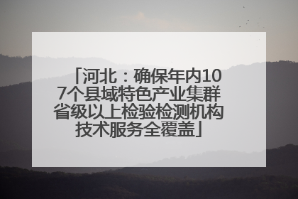 河北：确保年内107个县域特色产业集群省级以上检验检测机构技术服务全覆盖