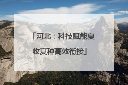 河北：科技赋能夏收夏种高效衔接