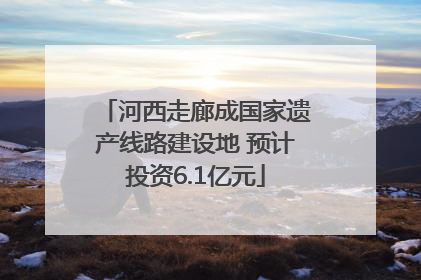 河西走廊成国家遗产线路建设地 预计投资6.1亿元