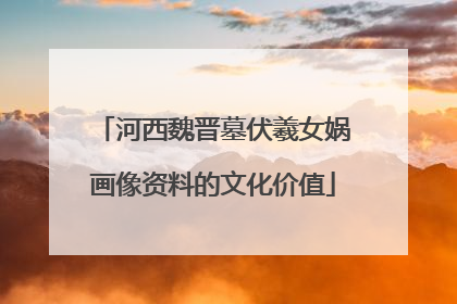 河西魏晋墓伏羲女娲画像资料的文化价值