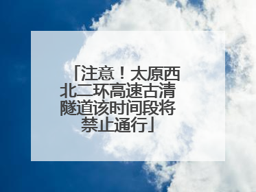 注意！太原西北二环高速古清隧道该时间段将禁止通行