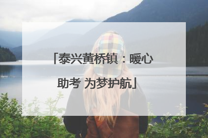泰兴黄桥镇：暖心助考 为梦护航