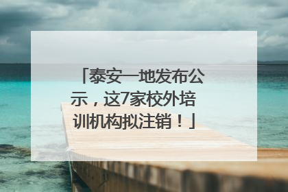 泰安一地发布公示，这7家校外培训机构拟注销！