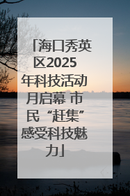 海口秀英区2025年科技活动月启幕 市民“赶集”感受科技魅力