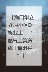 海口华立花园小区D栋业主：“燃气主管道施工遭阻拦”