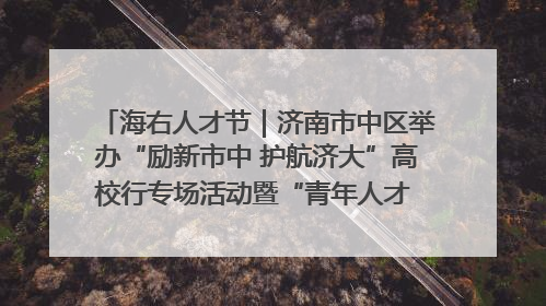 海右人才节｜济南市中区举办“励新市中 护航济大”高校行专场活动暨“青年人才 乐享市中”品牌推介会