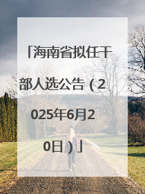 海南省拟任干部人选公告（2025年6月20日）