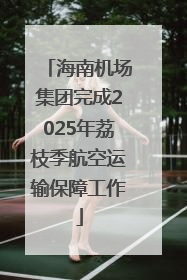 海南机场集团完成2025年荔枝季航空运输保障工作