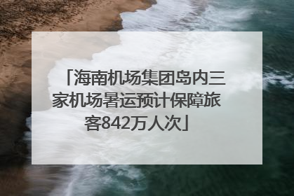 海南机场集团岛内三家机场暑运预计保障旅客842万人次