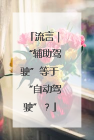 流言｜“辅助驾驶”等于“自动驾驶”？