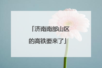 济南南部山区的高铁要来了