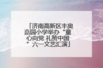济南高新区丰奥嘉园小学举办“童心向党 礼赞中国”六一文艺汇演
