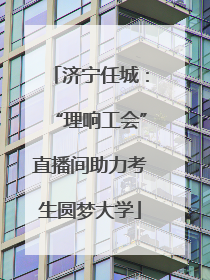 济宁任城：“理响工会”直播间助力考生圆梦大学