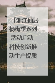 浙江仙居杨梅季系列活动启动 科技创新推动生产提质