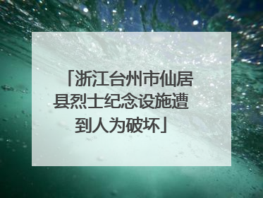 浙江台州市仙居县烈士纪念设施遭到人为破坏