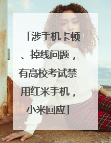 涉手机卡顿、掉线问题，有高校考试禁用红米手机，小米回应