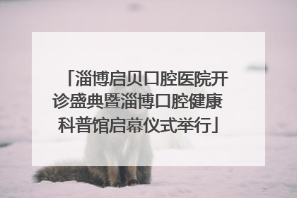 淄博启贝口腔医院开诊盛典暨淄博口腔健康科普馆启幕仪式举行