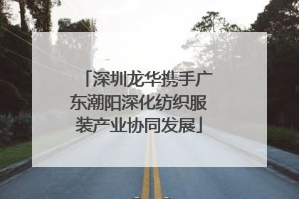 深圳龙华携手广东潮阳深化纺织服装产业协同发展
