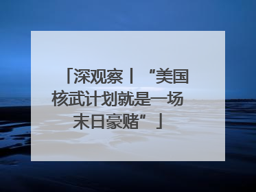深观察丨“美国核武计划就是一场末日豪赌”