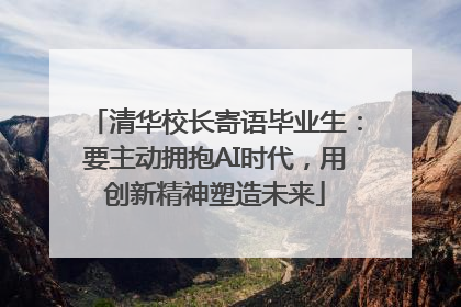 清华校长寄语毕业生：要主动拥抱AI时代，用创新精神塑造未来