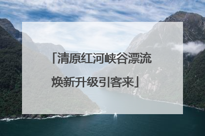 清原红河峡谷漂流焕新升级引客来
