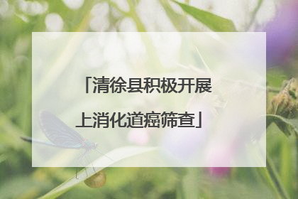 清徐县积极开展上消化道癌筛查