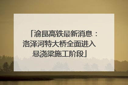 渝昆高铁最新消息：洛泽河特大桥全面进入悬浇梁施工阶段
