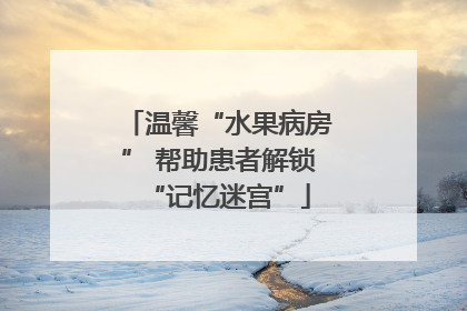 温馨“水果病房” 帮助患者解锁“记忆迷宫”