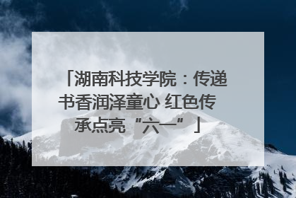 湖南科技学院：传递书香润泽童心 红色传承点亮“六一”