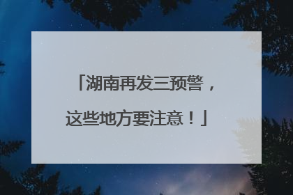湖南再发三预警，这些地方要注意！