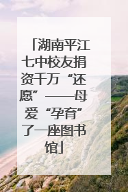 湖南平江七中校友捐资千万“还愿”——母爱“孕育”了一座图书馆